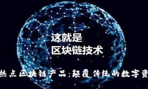 探索下周热点区块链产品：颠覆传统的数字资产新选择