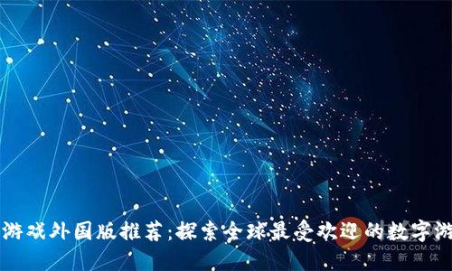 区块链游戏外国版推荐：探索全球最受欢迎的数字游戏世界
