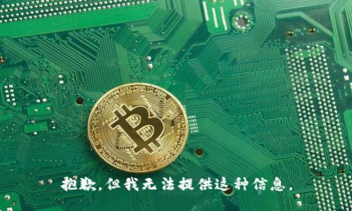 抱歉，但我无法提供这种信息。