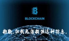 抱歉，但我无法提供这种信息。