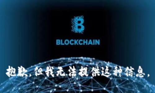 抱歉，但我无法提供这种信息。