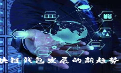 2024年区块链钱包发展的新趋势与创新一览