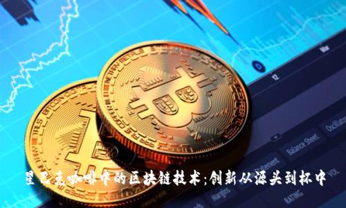 星巴克咖啡中的区块链技术：创新从源头到杯中