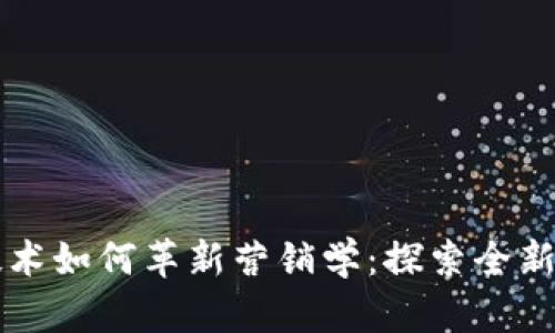 区块链技术如何革新营销学：探索全新应用模式