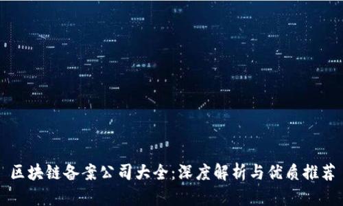 区块链备案公司大全：深度解析与优质推荐