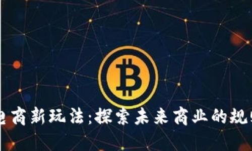 区块链电商新玩法：探索未来商业的规则与创新