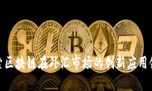 探索区块链在外汇市场的创新应用领域
