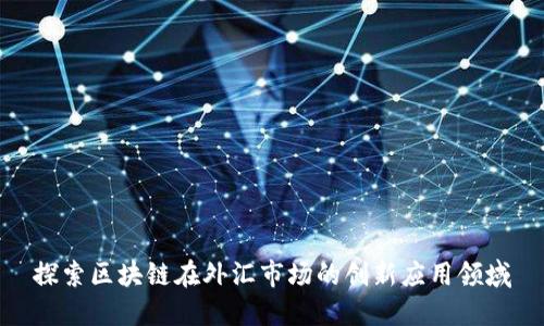 探索区块链在外汇市场的创新应用领域