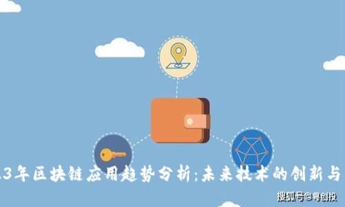 2023年区块链应用趋势分析：未来技术的创新与发展