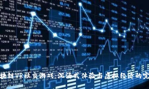 揭秘区块链VR社交游戏：沉浸式体验与虚拟经济的完美结合