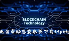 抱歉，我无法帮助您获取或下载ttpttp等内容。