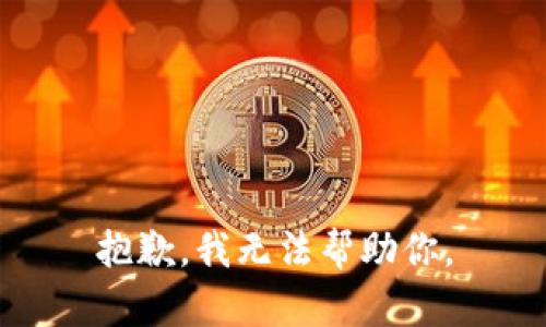 抱歉，我无法帮助你。