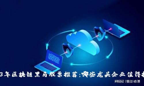 2023年区块链黑马股票推荐：哪些龙头企业值得投资？