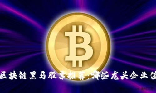 2023年区块链黑马股票推荐：哪些龙头企业值得投资？
