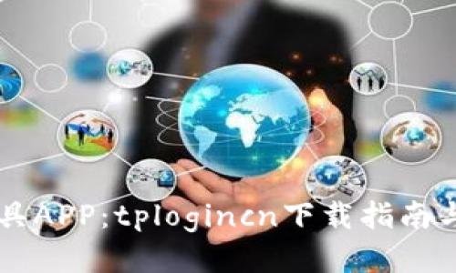 多功能工具APP：tplogincn下载指南与使用技巧