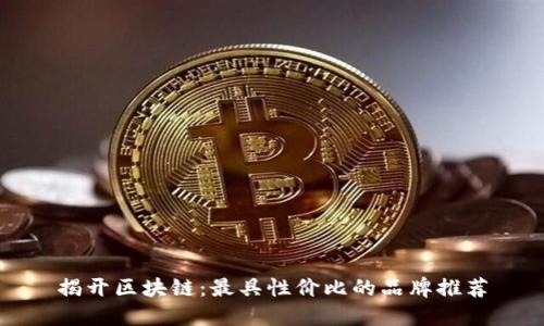 揭开区块链：最具性价比的品牌推荐