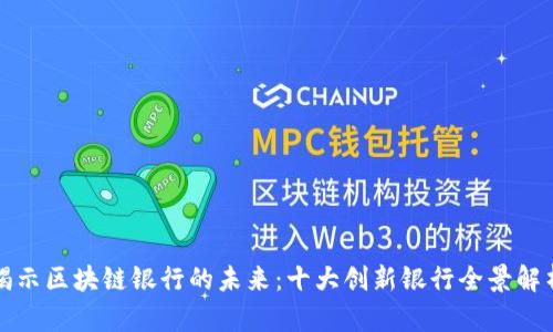揭示区块链银行的未来：十大创新银行全景解析