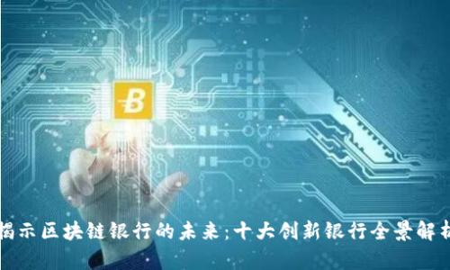 揭示区块链银行的未来：十大创新银行全景解析