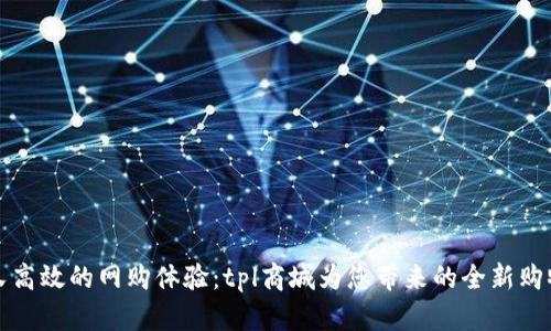 优雅又高效的网购体验：tpl商城为您带来的全新购物方式