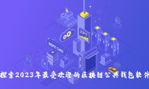 探索2023年最受欢迎的区块链公共钱包软件