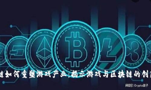 区块链如何重塑游戏产业：揭示游戏与区块链的创新关系