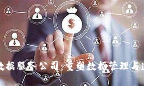 探索区块链数据服务公司：重塑数据管理与透明度的未来