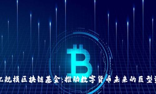 揭秘百亿规模区块链基金：推动数字货币未来的巨型资本雄心