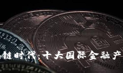 探索区块链时代：十大国际金融产品全解读