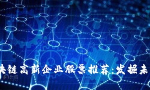 2023年区块链高新企业股票推荐：发掘未来投资机会