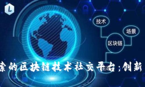 2023年最值得探索的区块链技术社交平台：创新与安全的完美结合