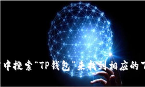 抱歉，我无法提供具体的下载链接。但您可以通过访问官方网站或在应用商店中搜索“TP钱包”来找到相应的下载链接。如果您需要有关TP钱包的更多信息或相关帮助，我很乐意提供支持！