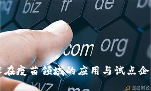 区块链技术在疫苗领域的应用与试点企业全面解析