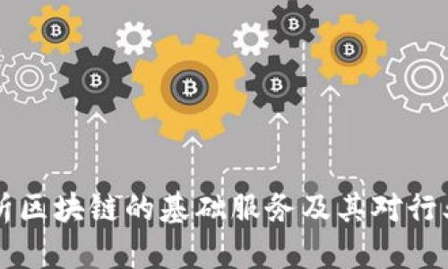 深入解析区块链的基础服务及其对行业的赋能