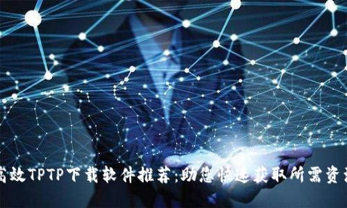 高效TPTP下载软件推荐：助您快速获取所需资源