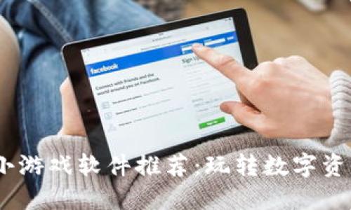 2023年最佳区块链小游戏软件推荐：玩转数字资产与娱乐的完美结合