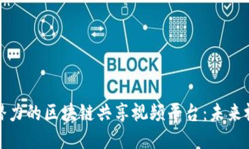 探索最具潜力的区块链共享视频平台：未来视频新生态