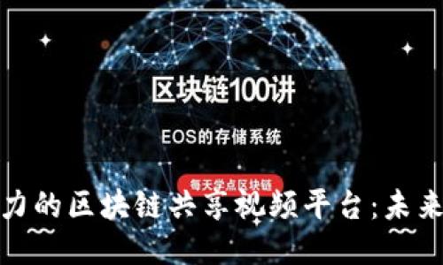 探索最具潜力的区块链共享视频平台：未来视频新生态