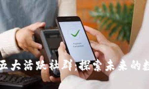 区块链中的五大活跃社群：探索未来的数字货币网络
