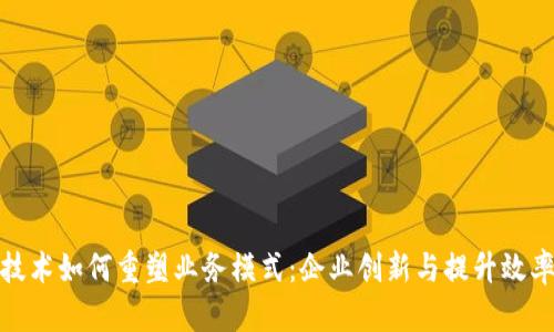 区块链技术如何重塑业务模式：企业创新与提升效率的关键