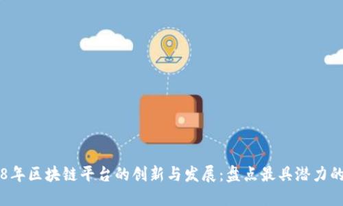 2018年区块链平台的创新与发展：盘点最具潜力的项目