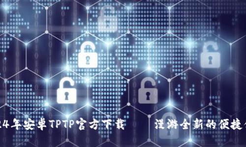 2024年安卓TPTP官方下载 – 漫游全新的便捷体验