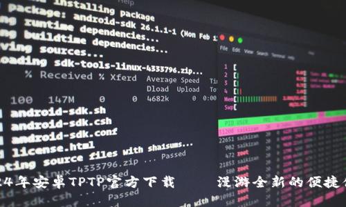 2024年安卓TPTP官方下载 – 漫游全新的便捷体验