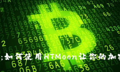 解锁TP钱包的潜力：如何使用HTMoon让你的加密资产更安全、便捷