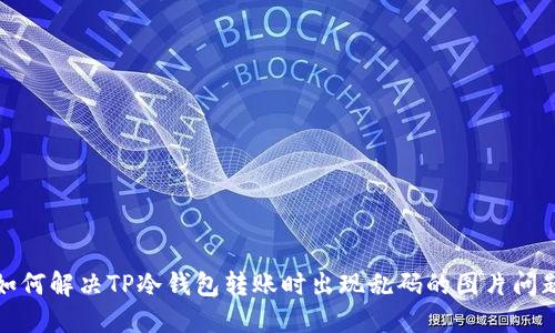 如何解决TP冷钱包转账时出现乱码的图片问题