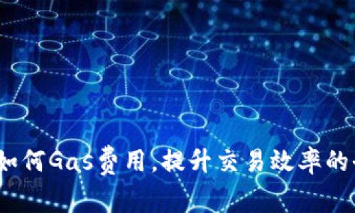 TP钱包：如何Gas费用，提升交易效率的全面指南