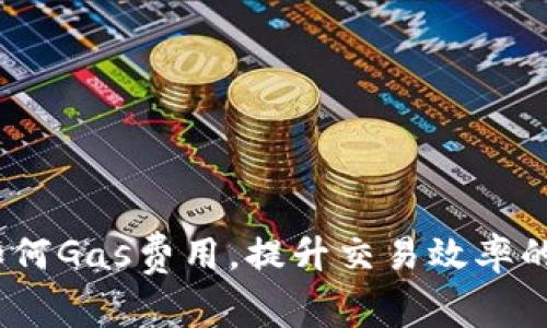 TP钱包：如何Gas费用，提升交易效率的全面指南