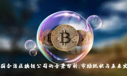 中国合法区块链公司的全景分析：市场现状与未来发展