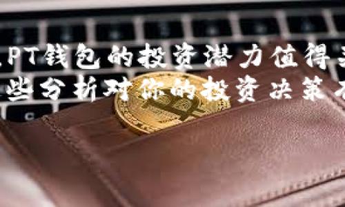 在此提供一些关于PT钱包的投资建议和考虑因素，帮助你更好地理解这个平台的潜力和风险。虽然我不能提供具体的投资建议，但可以为你分析它的特点和市场表现。

### PT钱包的特点

#### 1. PT钱包的基本介绍
PT钱包是一款专注于数字货币存储和交易的智能钱包，支持多种主流加密货币的管理。用户通过这个平台可以轻松地进行资产的转账、接收和兑换。同时，钱包的安全性和用户体验也是其重要的卖点。例如，PT钱包采用了最新的加密技术，确保用户的资金安全。

#### 2. 安全性分析
安全性是任何一个数字钱包最重要的特点之一。PT钱包使用多重身份验证和冷存储技术，这样可以有效地防止资金被盗。在技术快速发展的今天，网络安全问题日益严峻，选择一个安全性高的钱包显得尤为重要。
有用户反馈，PT钱包在安全性方面的表现优于市场上多数竞争者。它的设计理念是“用户至上”，尽可能让每个用户都能在安全的环境中进行操作。

#### 3. 用户体验
除了安全性，PT钱包在用户体验方面也下了不少功夫。简约的界面设计，清晰的操作指引，使得即使是初学者也能快速上手。用户在使用过程中的每一个细节，都被设计团队充分考虑，力求让每位用户感受到愉悦。
例如，当用户进行交易时，PT钱包会提供详细的确认信息，避免因为操作失误造成的资金损失。这种细致入微的设计，让很多用户对PT钱包产生了好感，并愿意持续使用。

#### 4. 投资潜力
当我们谈到投资时，一个产品的市场前景至关重要。根据近期市场行情，数字货币的热度依然不减，这为PT钱包的潜在用户群体提供了广阔的市场。正因为如此，许多投资者开始关注相关的数字资产钱包，以求在波动的市场中找到合适的投资工具。
同时，PT钱包的团队在不断进行技术更新与功能扩展，包括即将推出的抵押借贷功能和提升交易速度的技术迭代，这些无疑都会增强其吸引力。

### PT钱包的风险与挑战

#### 5. 风险因素
与任何投资一样，PT钱包也存在一定的风险。市场的不确定性、政策的变动以及技术的不足，都是影响其发展前景的因素。投资者在考虑入场时，务必保持清醒的头脑，客观评估自身的风险承受能力。
此外，数字货币市场的价格波动极大，PT钱包的用户很可能面临短期内资产缩水的风险。因此，建议投资者制定合理的投资计划，不要盲目跟风。

#### 6. 如何判断是否值得投资
在决定是否投资PT钱包之前，了解产品的基本功效、市场表现以及团队背景等都是必要的。建议持续关注相关的市场动态，评估其未来的成长性。同时，可以通过查询相关社交媒体、论坛等平台上用户对PT钱包的口碑，获取更真实的反馈信息。
另外，建议使用“少量多次”的投资策略进行尝试，分散投资风险，让资金在安全的前提下得到增值。

### 总结

#### 7. 结论
总之，PT钱包作为一款新兴的数字货币钱包，凭借其良好的安全性和用户体验来吸引用户。在市场持续火热的背景下，PT钱包的投资潜力值得关注。然而，投资者也要保持理性思考，评估自身的风险承受能力，制定合理的投资策略。
无论如何，在做出任何投资决定之前，请确保你对此有充分的了解，避免因市场的瞬息万变而做出错误的决策。希望这些分析对你的投资决策有所帮助。

#### PT钱包, 数字货币, 投资分析, 钱包安全/guanjianci