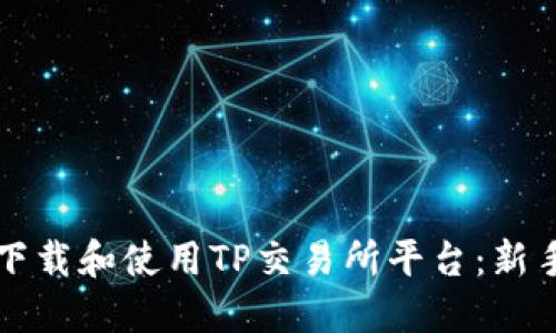 如何轻松下载和使用TP交易所平台：新手必看指南