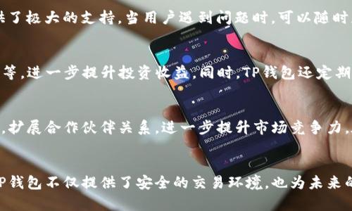 tiaotiTP钱包交易所：开启区块链资产交换全新体验/tiaoti  
TP钱包, 区块链, 交易所, 加密货币/guanjianci

什么是TP钱包交易所？
在数字货币迅速发展的今天，TP钱包交易所凭借其独特的设计和创新的功能，成为了众多投资者的选择。TP钱包不仅仅是一个储存和管理加密资产的工具，更是一个跨平台、多功能的交易所。它集成了资产管理、交易、转账等多项功能，致力于为用户提供一个安全、便捷、高效的数字资产交易体验。

TP钱包的独特卖点
TP钱包交易所的独特之处在于它的多样性和兼容性。用户可以在一个平台上轻松管理不同类型的数字资产，如比特币、以太坊、莱特币等主流币种。更重要的是，TP钱包支持多种区块链技术，使得资产的转移和交换更为高效。同时，TP钱包还通过多重签名和冷热钱包存储的方式，极大地提升了用户资产的安全性。

安全性以及隐私保护
对于数字资产交易所而言，安全性无疑是用户最关注的问题之一。TP钱包采用了先进的安全技术，如数据加密、两步验证和智能合约等。这些技术不仅确保了交易的安全性，也保护了用户的隐私。此外，TP钱包一直秉持以用户为中心的原则，不会随意收集用户的个人信息，充分尊重用户的隐私权。

易用性与用户体验
TP钱包的界面设计友好，操作简单，适合各类用户。无论是新手还是老手，都能够在几分钟内掌握使用方法。丰富的帮助文档和在线客服系统，也为用户提供了极大的支持。当用户遇到问题时，可以随时获取及时的帮助，确保交易过程的顺利进行。

多元化的功能
TP钱包不仅支持常规的资产管理与交易功能，还提供了丰富的附加功能。例如，用户可以通过TP钱包参与各种去中心化金融（DeFi）项目、流动性挖矿、质押等，进一步提升投资收益。同时，TP钱包还定期推出不同的活动与奖励，激励用户更加积极地参与到平台中来。

市场趋势与前景
随着全球对区块链技术的认可度持续提高，数字资产的需求日益增长。TP钱包交易所顺应这一趋势，迅速发展壮大。预计在未来，TP钱包将不断更新其技术，扩展合作伙伴关系，进一步提升市场竞争力。在这个迅猛发展的行业中，TP钱包交易所有着良好的发展前景。

总结
TP钱包交易所通过其独特卖点、安全性、易用性、多元化功能以及良好的市场前景，成为了用户心目中的理想选择。对于日益增长的数字资产投资者而言，TP钱包不仅提供了安全的交易环境，也为未来的资产增值打开了无限可能。无论你是加密货币的新手还是精通老手，TP钱包都能为你提供一个全新的交易体验，让你在区块链这一前沿领域中游刃有余。